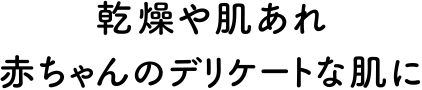 乾燥や肌あれ赤ちゃんのデリケートな肌に