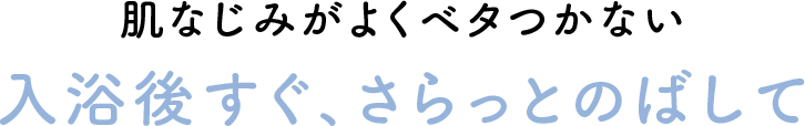 肌なじみがよくベタつかない 入浴後すぐ、さらっとのばして