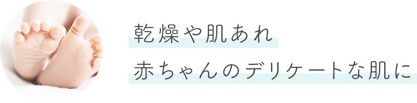 乾燥や肌あれ 赤ちゃんのデリケートな肌に